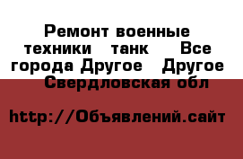 Ремонт военные техники ( танк)  - Все города Другое » Другое   . Свердловская обл.